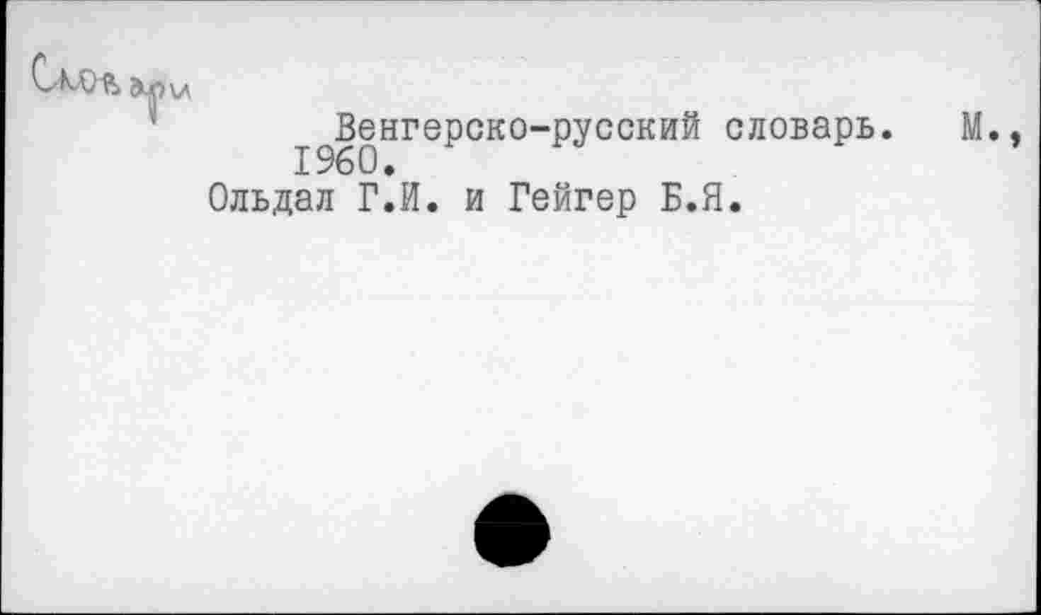 ﻿^^Венгерско-русский словарь.
Ольдал Г.И. и Гейгер Б.Я.